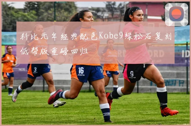 科比元年经典配色Kobe9绿松石复刻低帮版重磅回归