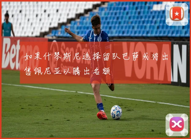 如果什琴斯尼选择留队巴萨或将出售佩尼亚以腾出名额