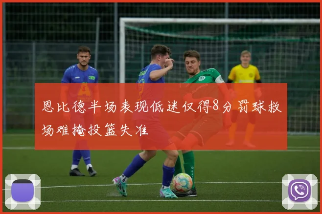 恩比德半场表现低迷仅得8分罚球救场难掩投篮失准