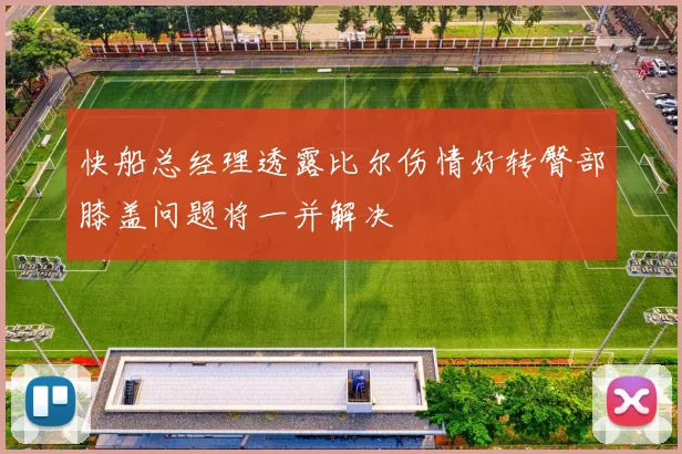 快船总经理透露比尔伤情好转臀部膝盖问题将一并解决