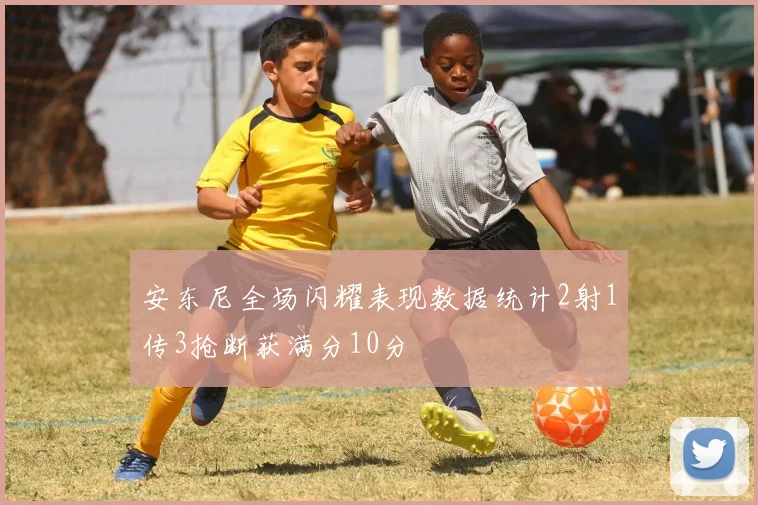 安东尼全场闪耀表现数据统计2射1传3抢断获满分10分