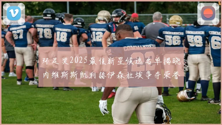 环足奖2025最佳新星候选名单揭晓内维斯斯凯利赫伊森杜埃争夺荣誉