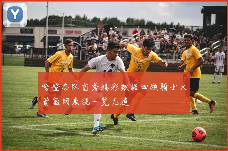 哈登各队首秀精彩数据回顾骑士火箭篮网表现一览无遗