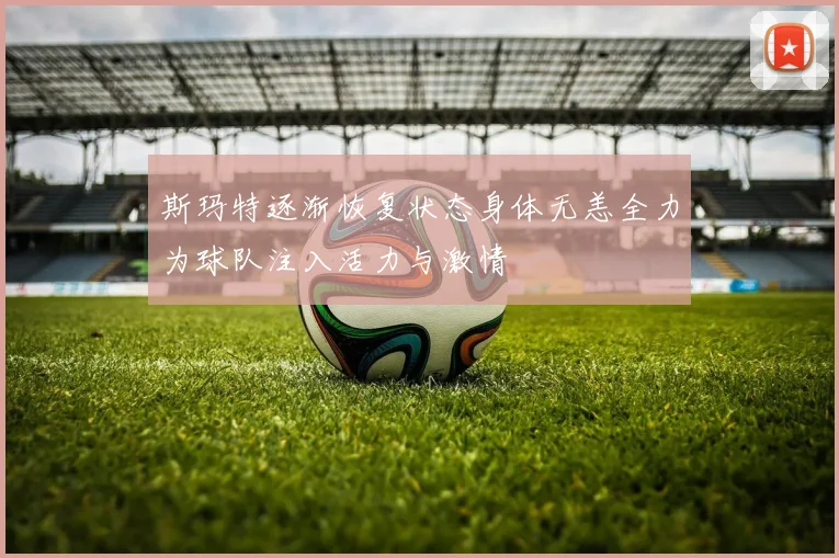 斯玛特逐渐恢复状态身体无恙全力为球队注入活力与激情