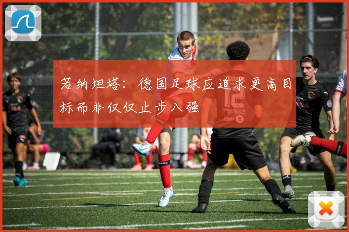 若纳坦塔：德国足球应追求更高目标而非仅仅止步八强