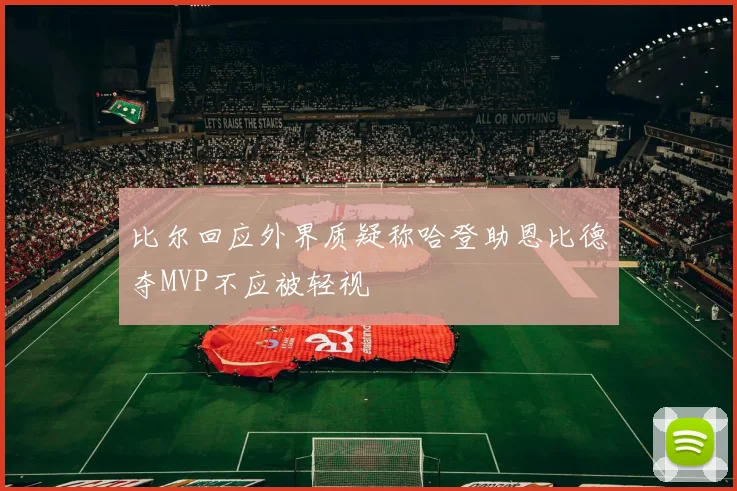 比尔回应外界质疑称哈登助恩比德夺MVP不应被轻视