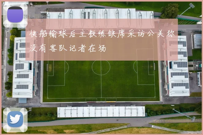 快船输球后主教练缺席采访公关称没有客队记者在场