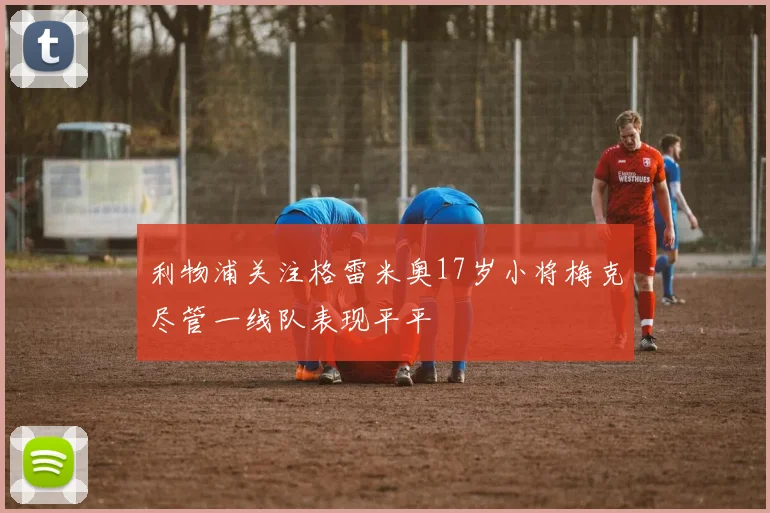 利物浦关注格雷米奥17岁小将梅克尽管一线队表现平平