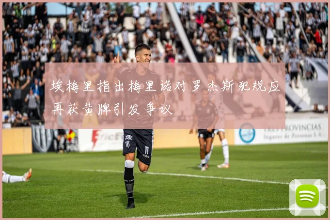 埃梅里指出梅里诺对罗杰斯犯规应再获黄牌引发争议