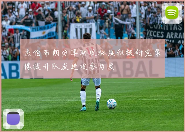 杰伦布朗分享助攻秘诀积极研究录像提升队友进攻参与度