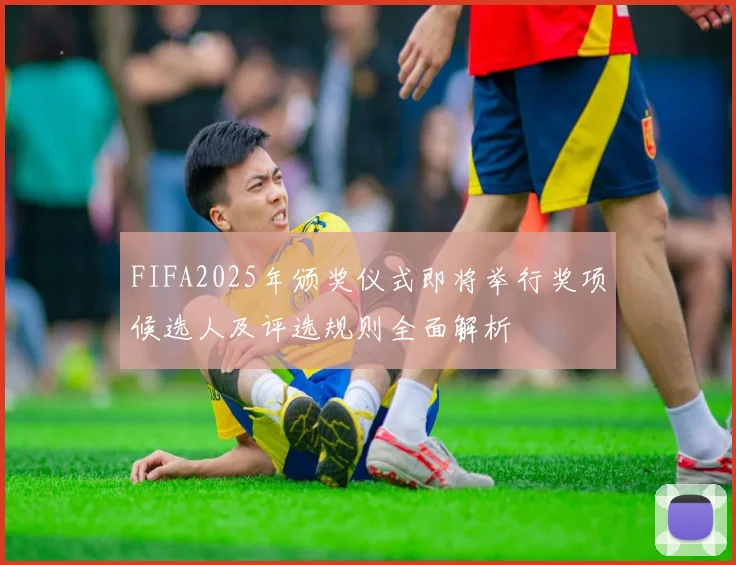 FIFA2025年颁奖仪式即将举行奖项候选人及评选规则全面解析