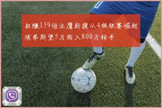 狂赚159倍法鹰新援从4级联赛崛起埃弗斯堡5万购入800万转手
