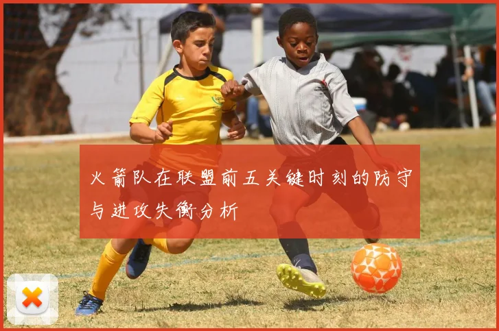 火箭队在联盟前五关键时刻的防守与进攻失衡分析