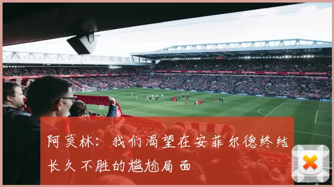 阿莫林：我们渴望在安菲尔德终结长久不胜的尴尬局面