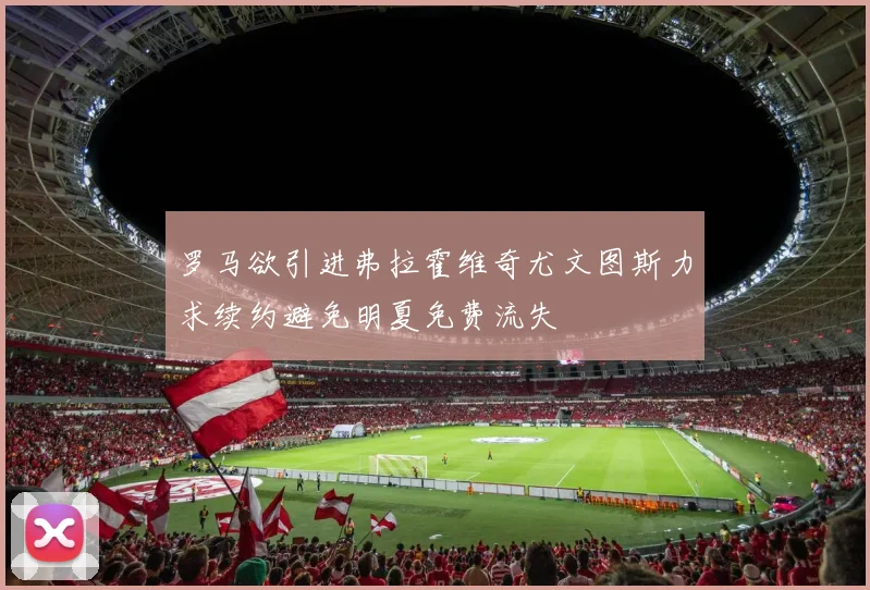 罗马欲引进弗拉霍维奇尤文图斯力求续约避免明夏免费流失