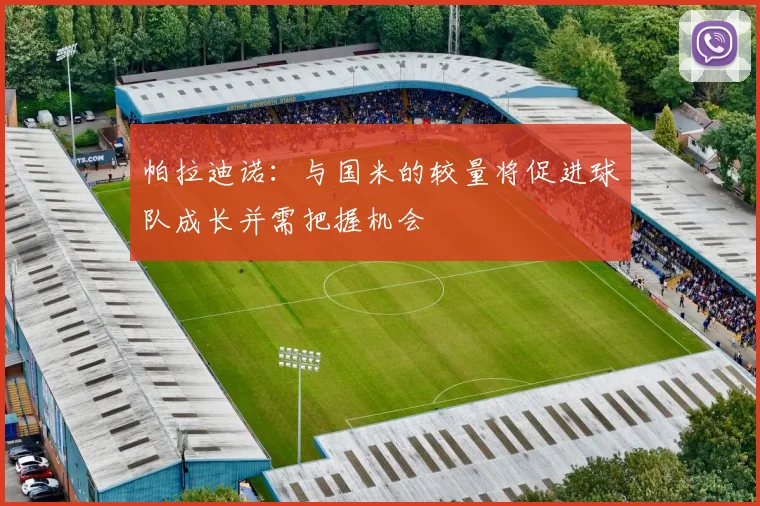帕拉迪诺：与国米的较量将促进球队成长并需把握机会