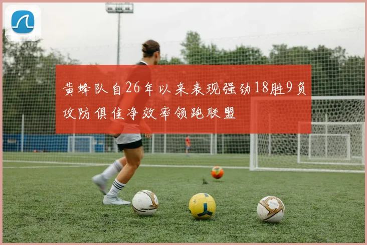黄蜂队自26年以来表现强劲18胜9负攻防俱佳净效率领跑联盟