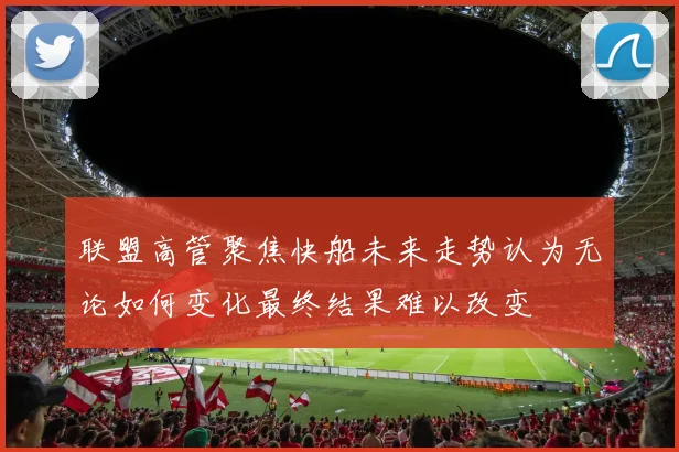 联盟高管聚焦快船未来走势认为无论如何变化最终结果难以改变