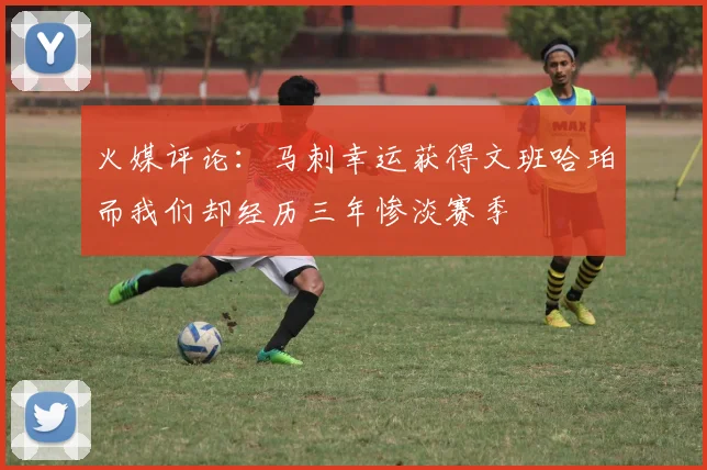 火媒评论：马刺幸运获得文班哈珀而我们却经历三年惨淡赛季