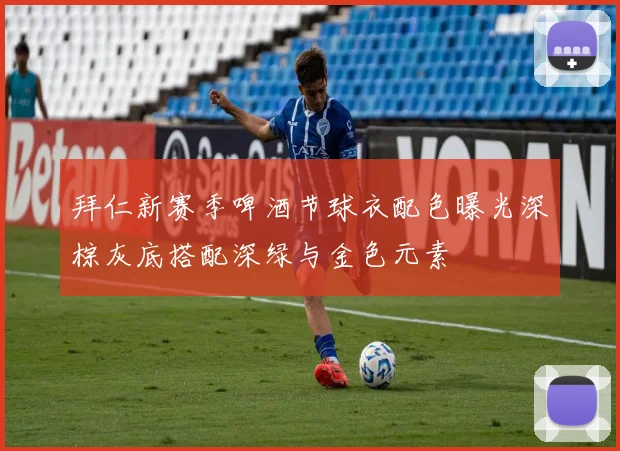 拜仁新赛季啤酒节球衣配色曝光深棕灰底搭配深绿与金色元素