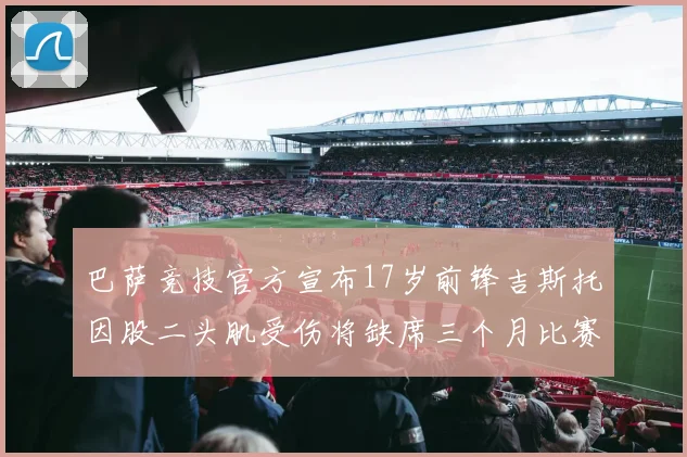 巴萨竞技官方宣布17岁前锋吉斯托因股二头肌受伤将缺席三个月比赛